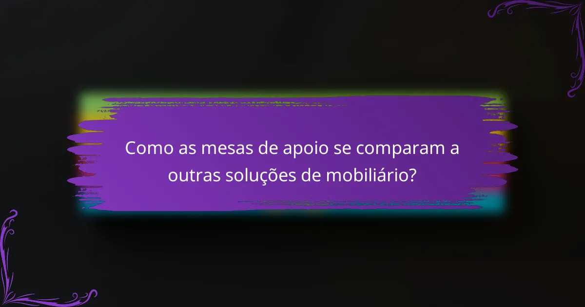 Como as mesas de apoio se comparam a outras soluções de mobiliário?