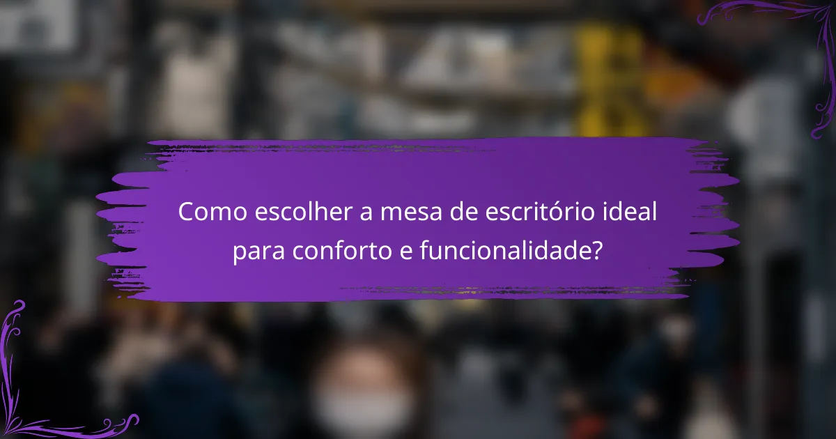 Como escolher a mesa de escritório ideal para conforto e funcionalidade?