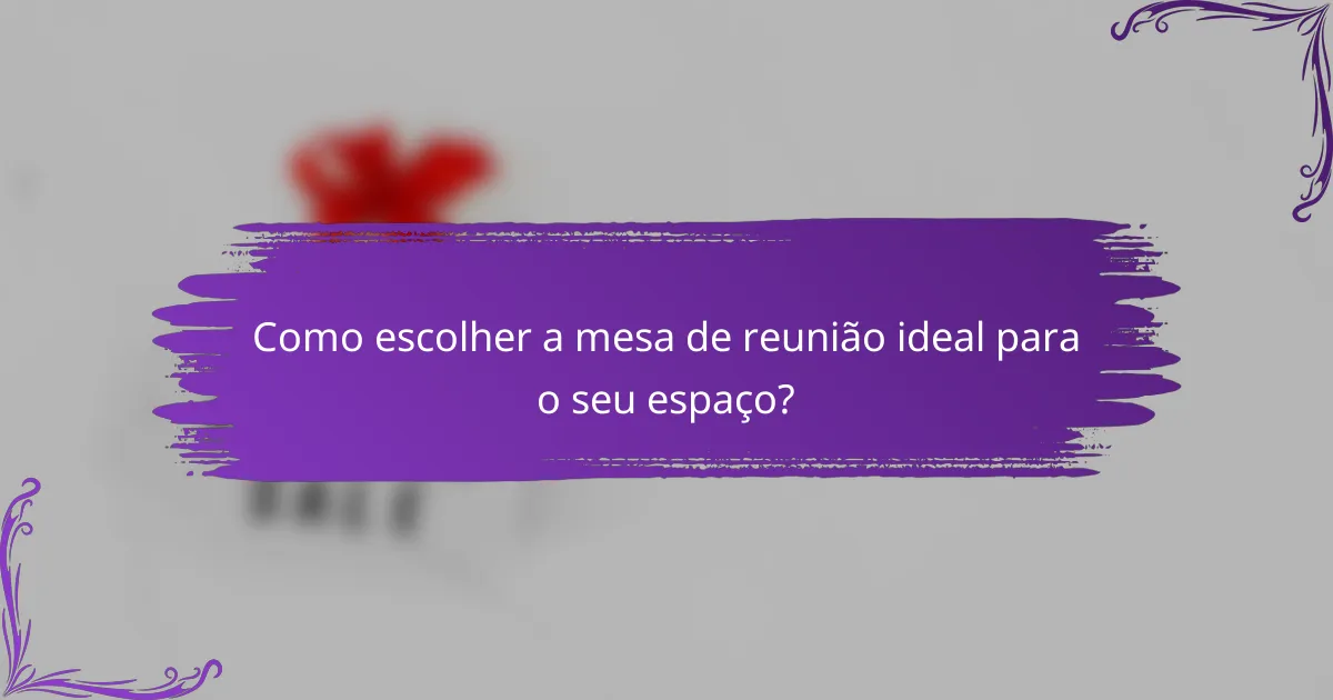 Como escolher a mesa de reunião ideal para o seu espaço?
