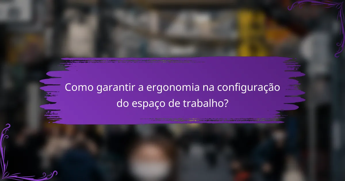 Como garantir a ergonomia na configuração do espaço de trabalho?