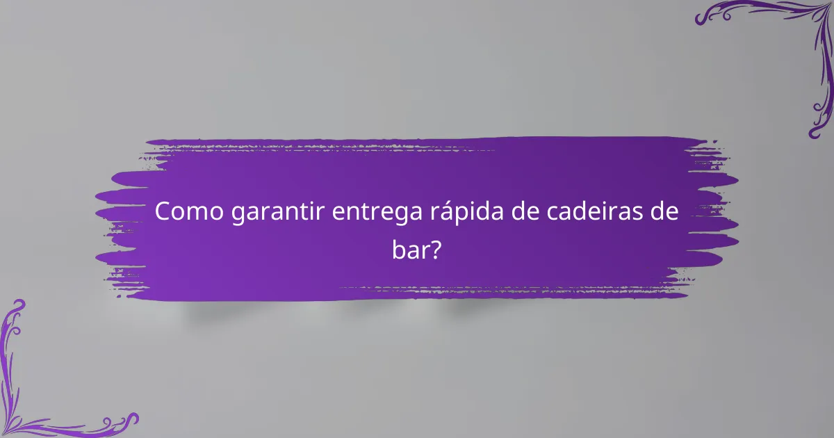 Como garantir entrega rápida de cadeiras de bar?