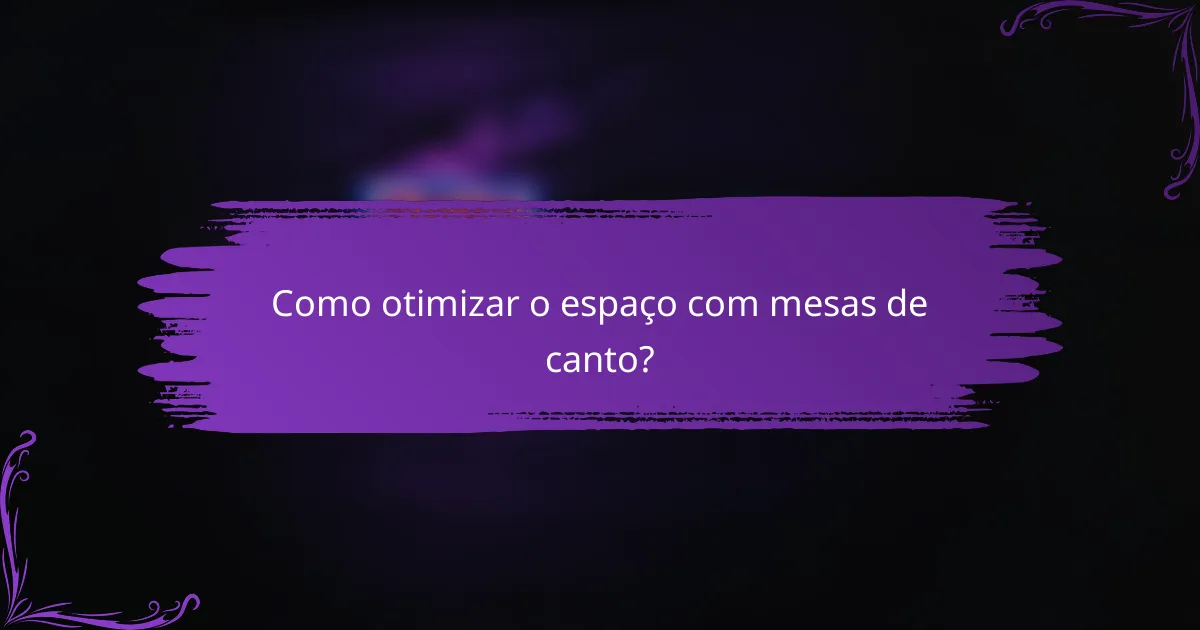 Como otimizar o espaço com mesas de canto?