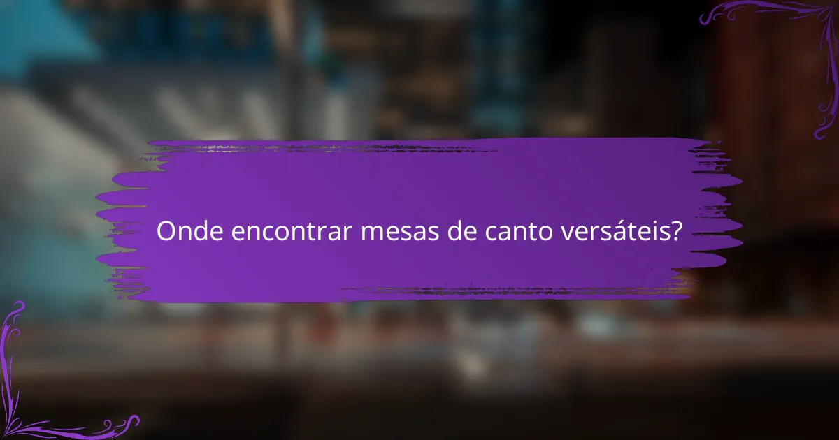 Onde encontrar mesas de canto versáteis?