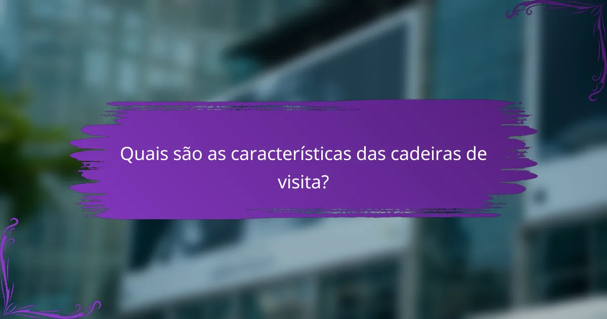 Quais são as características das cadeiras de visita?