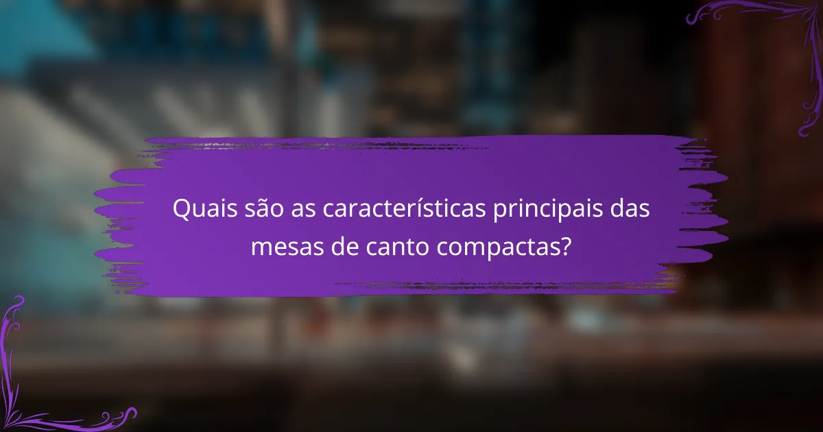 Quais são as características principais das mesas de canto compactas?