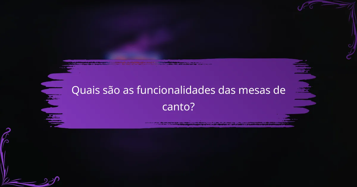 Quais são as funcionalidades das mesas de canto?