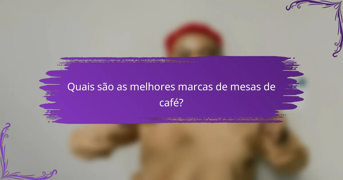 Quais são as melhores marcas de mesas de café?