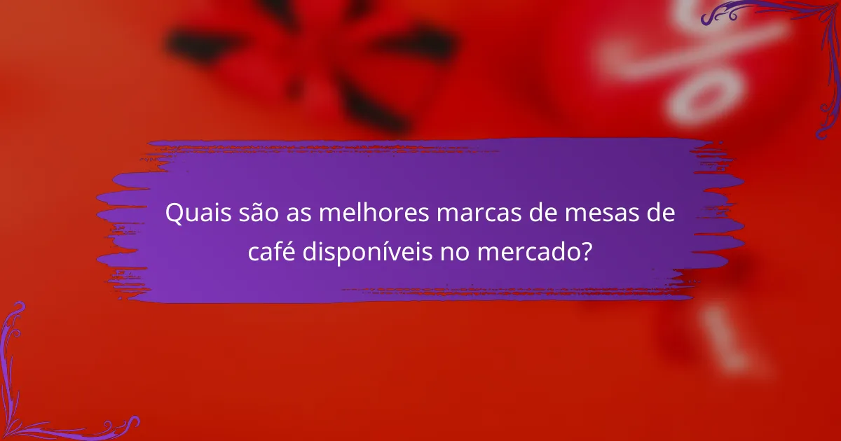 Quais são as melhores marcas de mesas de café disponíveis no mercado?
