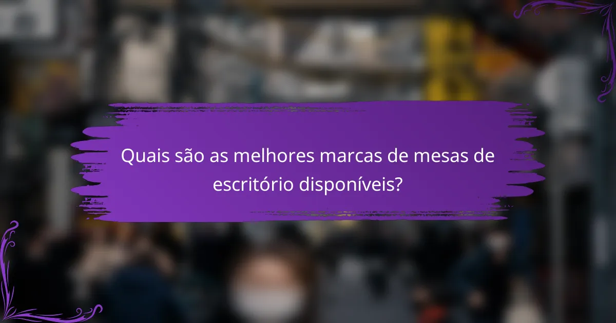 Quais são as melhores marcas de mesas de escritório disponíveis?