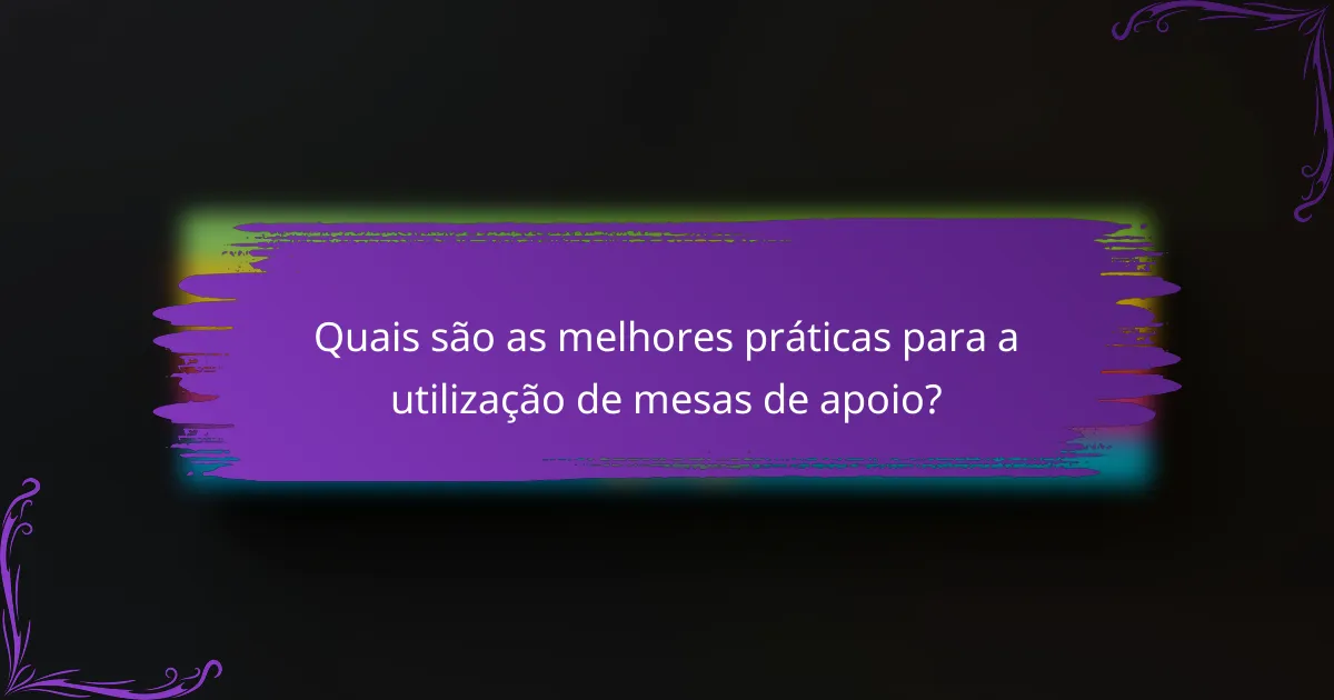 Quais são as melhores práticas para a utilização de mesas de apoio?