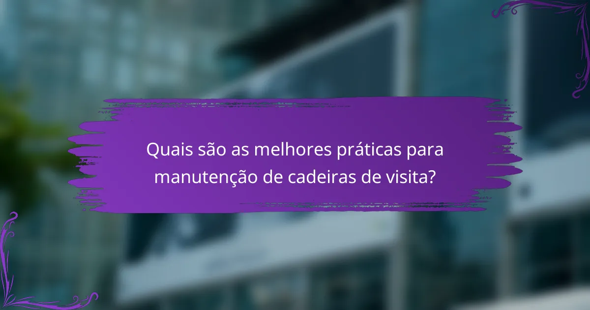 Quais são as melhores práticas para manutenção de cadeiras de visita?