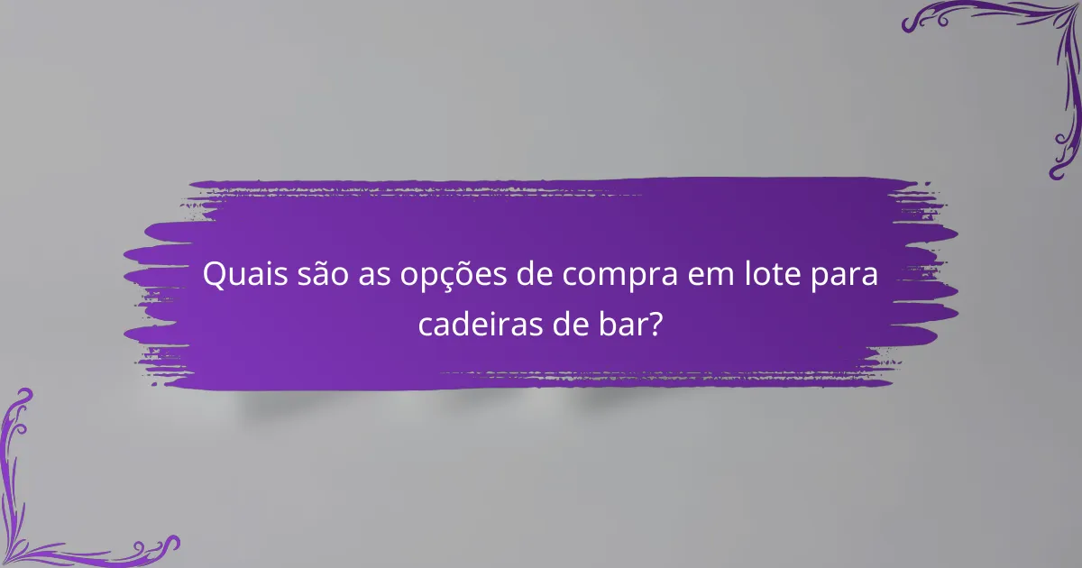 Quais são as opções de compra em lote para cadeiras de bar?