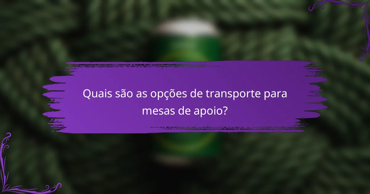 Quais são as opções de transporte para mesas de apoio?