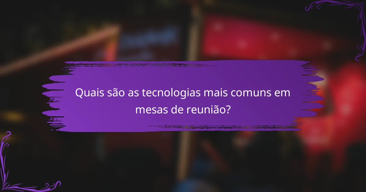 Quais são as tecnologias mais comuns em mesas de reunião?