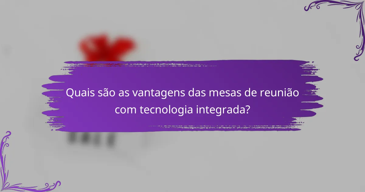 Quais são as vantagens das mesas de reunião com tecnologia integrada?