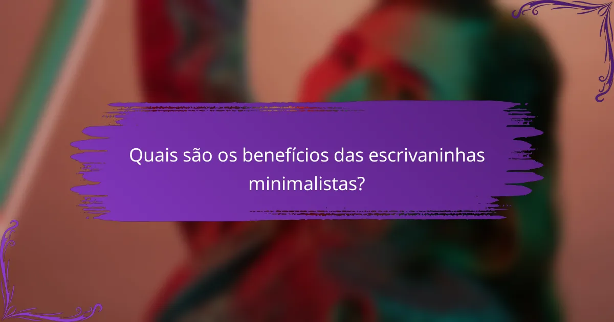 Quais são os benefícios das escrivaninhas minimalistas?