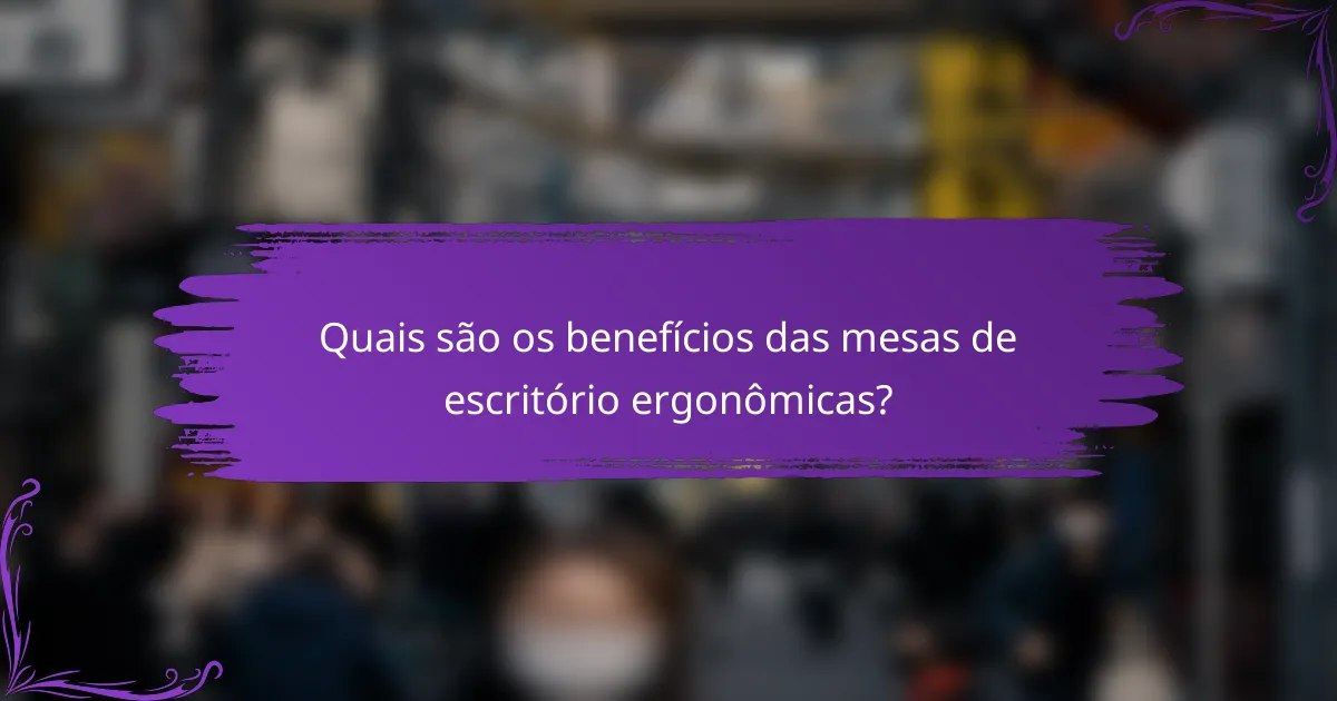 Quais são os benefícios das mesas de escritório ergonômicas?