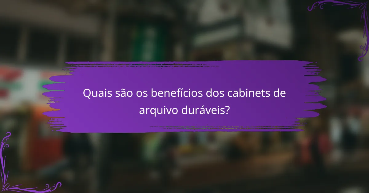 Quais são os benefícios dos cabinets de arquivo duráveis?