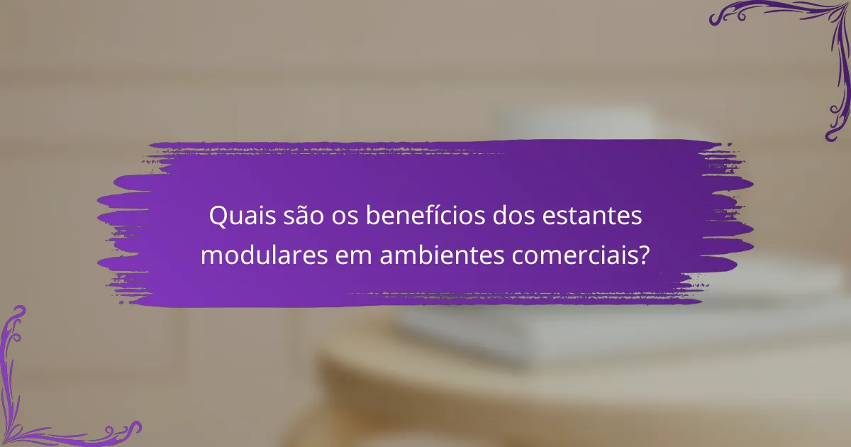 Quais são os benefícios dos estantes modulares em ambientes comerciais?