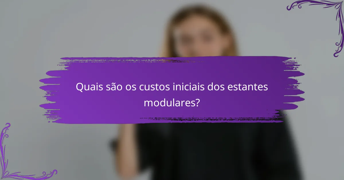 Quais são os custos iniciais dos estantes modulares?