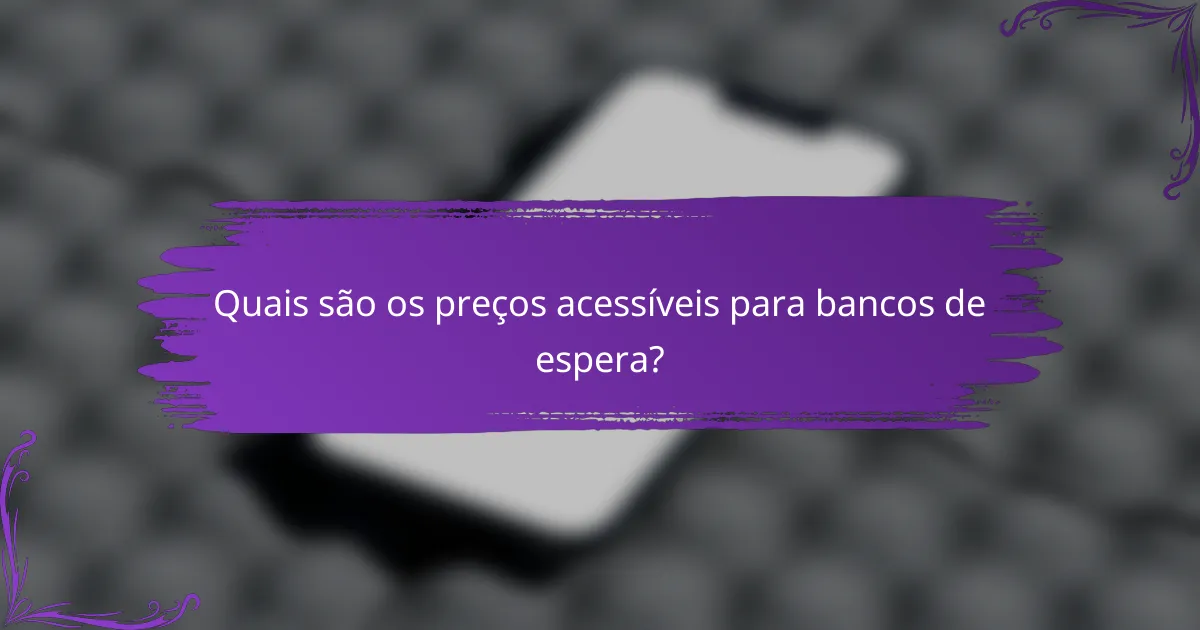 Quais são os preços acessíveis para bancos de espera?