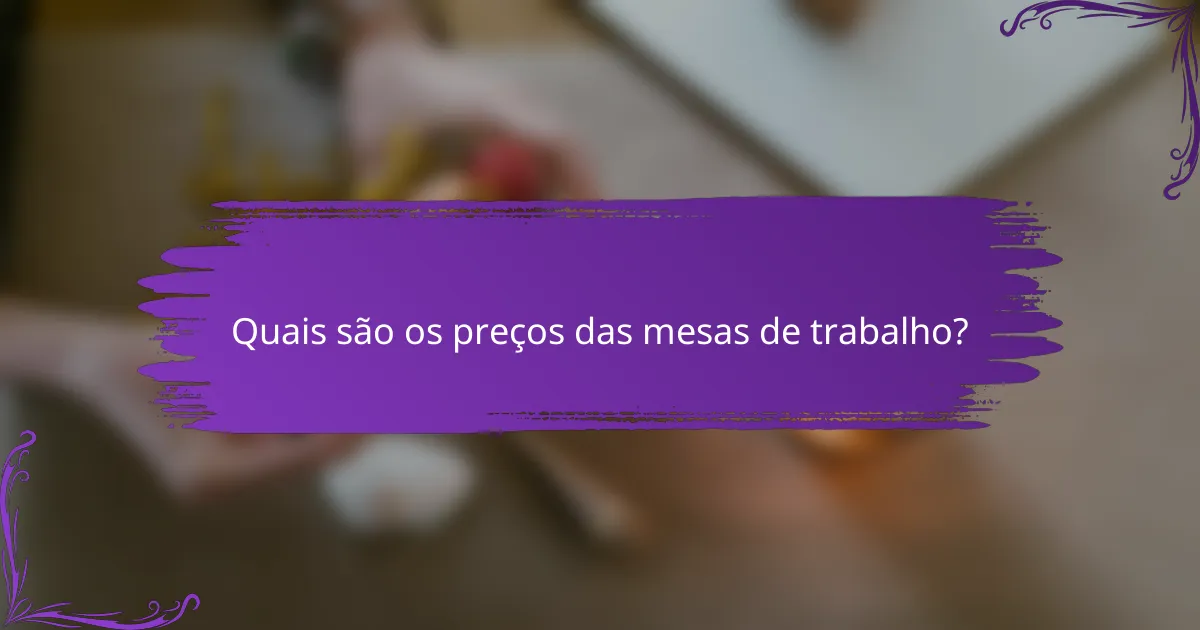 Quais são os preços das mesas de trabalho?